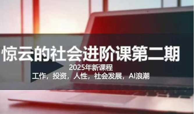 2025惊云社会进阶课(全新课程)，如果你要让自己的人生变清晰化社会化的话 这是我必推的一门课-富爸爸项目圈