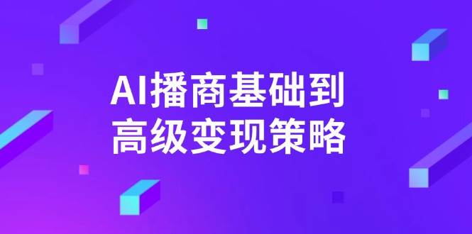 AI播商基础到高级变现策略。通过详细拆解和讲解，实现商业变现。-富爸爸项目圈