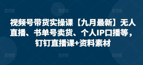 视频号带货实操课【25年3月最新】无人直播、书单号卖货、个人IP口播等，钉钉直播课+资料素材-富爸爸项目圈