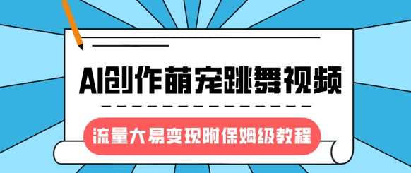 最新风口项目，AI创作萌宠跳舞视频，流量大易变现，附保姆级教程-富爸爸项目圈