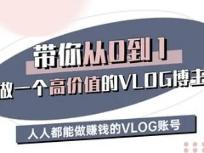带你从0-1做一个高价值的VLOG博主三期，人人都能做挣钱的VLOG账号-富爸爸项目圈