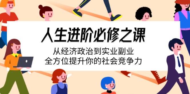 （14543期）人生进阶必修之课：从经济政治到实业副业，全方位提升你的社会竞争力-富爸爸项目圈