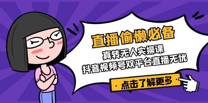 直播偷懒必备！真人转无人实操课，抖音视频号双平台直播无忧-富爸爸项目圈