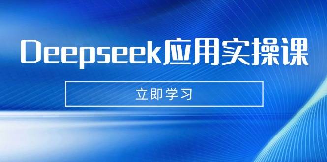 Deepseek应用实操课：AI制作数字妈妈、写真、短视频，辅导作业，PPT制作等-富爸爸项目圈