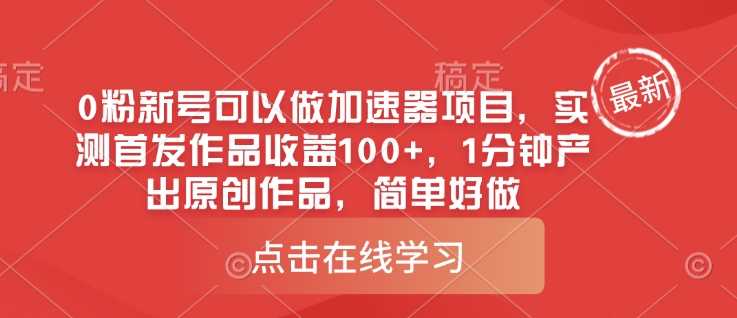 0粉新号可以做的加速器项目，实测首发作品收益100+，1分钟产出原创作品，简单好做-富爸爸项目圈