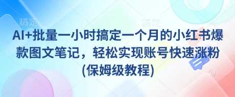 AI+批量一小时搞定一个月的小红书爆款图文笔记，轻松实现账号快速涨粉(保姆级教程)-富爸爸项目圈