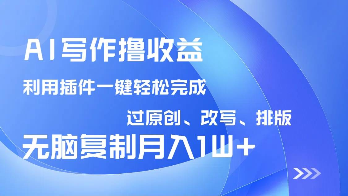 （14563期）AI写作撸收益，利用插件改写排版100%过原创，小白无脑复制粘贴月入10000+-富爸爸项目圈