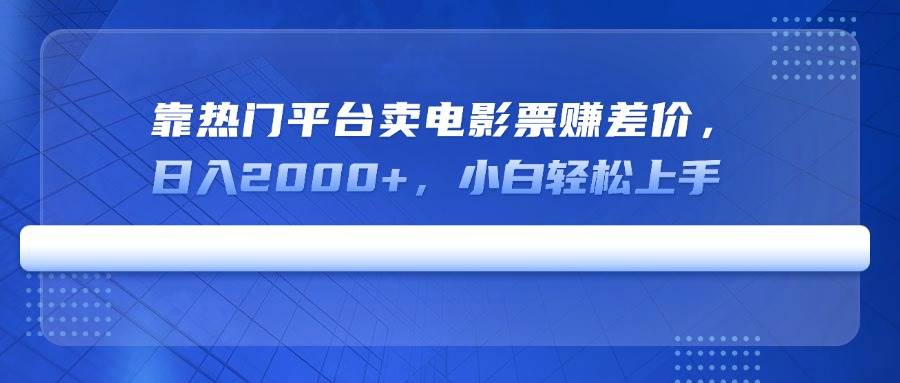 （14564期）靠热门平台卖电影票赚差价，日入2000+，小白轻松上手-富爸爸项目圈