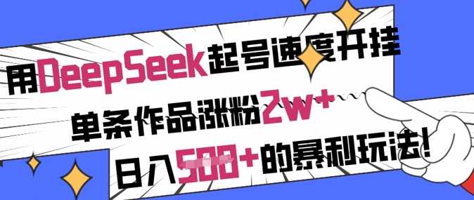用DeepSeek起号速度开挂，单条作品涨粉2w+，日入5张+的暴利玩法-富爸爸项目圈