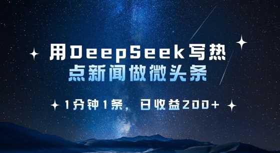 用DeepSeek写热点微头条，1分钟1条，日收益2张-富爸爸项目圈
