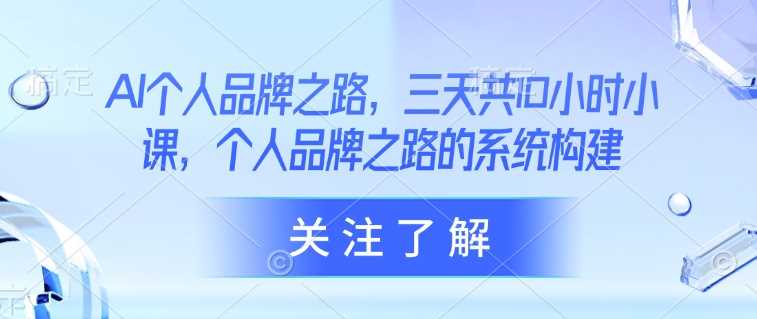 AI个人品牌之路，​三天共10小时小课，个人品牌之路的系统构建-富爸爸项目圈