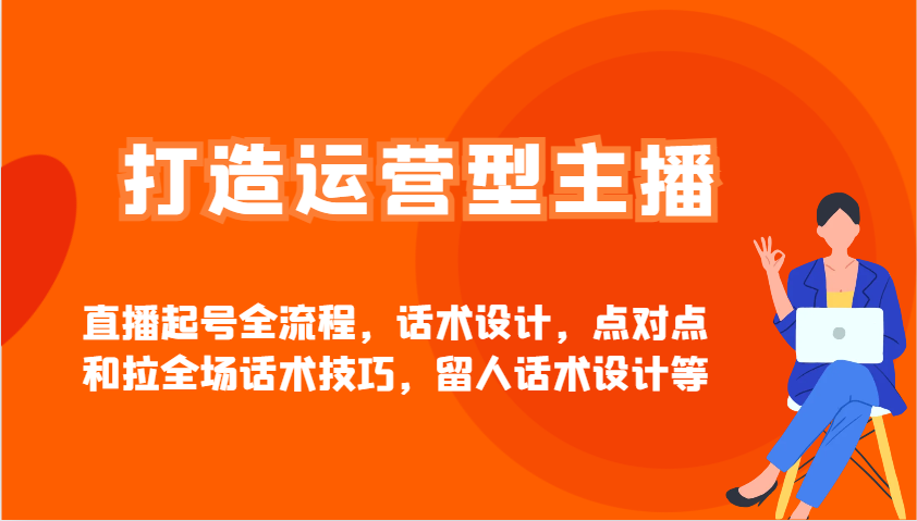 打造运营型主播直播起号全流程，话术设计，点对点和拉全场话术技巧，留人话术设计等-富爸爸项目圈