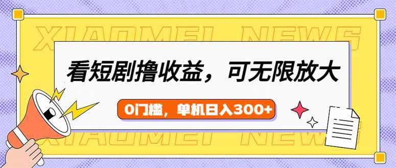 （14569期）看短剧领收益，可矩阵无限放大，单机日收益300+，新手小白轻松上手-富爸爸项目圈