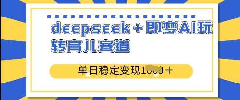 deepseek+即梦AI玩转育儿赛道，单日稳定变现多张-富爸爸项目圈