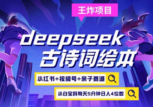 deepseek+小红书视频号+古诗词绘本，亲子赛道，高端宝妈粉，起号快每天五分钟，日入四位数-富爸爸项目圈