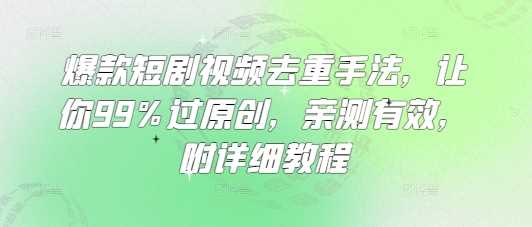 爆款短剧视频去重手法，让你99%过原创，亲测有效，附详细教程-富爸爸项目圈