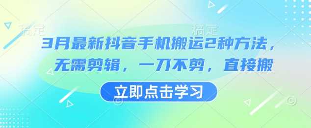 3月最新抖音手机搬运2种方法，无需剪辑，一刀不剪，直接搬-富爸爸项目圈