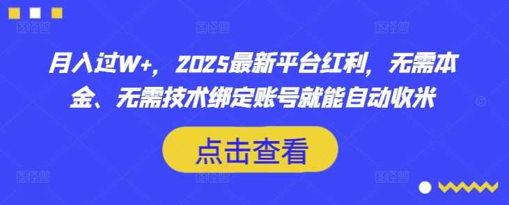 月入过W+，2025最新平台红利，无需本金、无需技术绑定账号就能自动收米-富爸爸项目圈