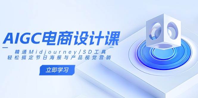 AIGC电商设计课：精通Midjourney/SD工具，轻松搞定节日海报与产品视觉营销-富爸爸项目圈