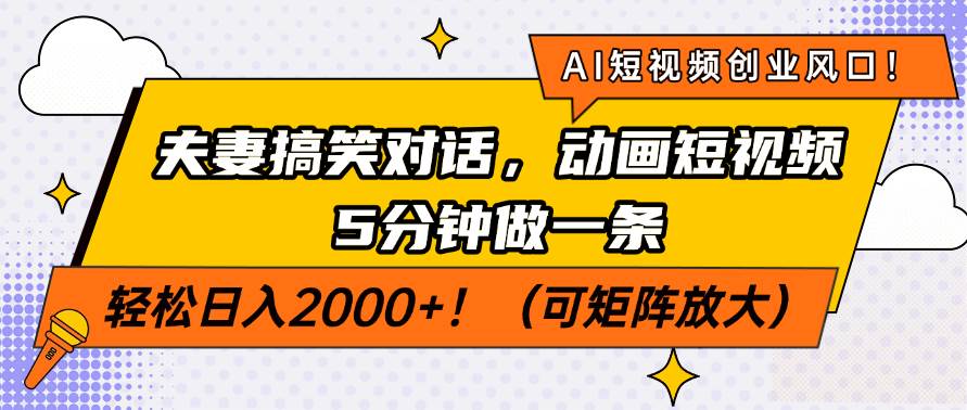 （14583期）AI短视频创业风口！夫妻搞笑对话，动画短视频5分钟做一条，轻松日入200…-富爸爸项目圈