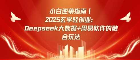 小白逆袭指南，2025玄学轻创业：Deepseek大数据+周易算法的融合玩法-富爸爸项目圈