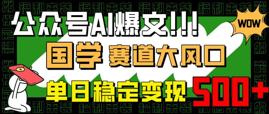 （14586期）公众号AI爆文，国学赛道大风口，小白轻松上手，单日稳定变现500+-富爸爸项目圈