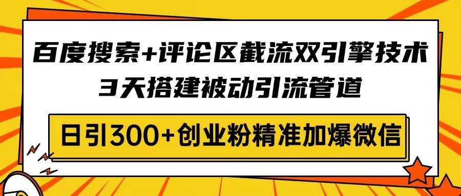 （14589期）百度搜索+评论区截流双引擎技术，3天搭建被动引流管道，日引300+创业粉…-富爸爸项目圈