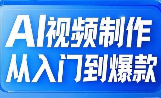 AI视频制作从入门到爆款，从文生图到图生视频，全链路打造自媒体爆款视频-富爸爸项目圈