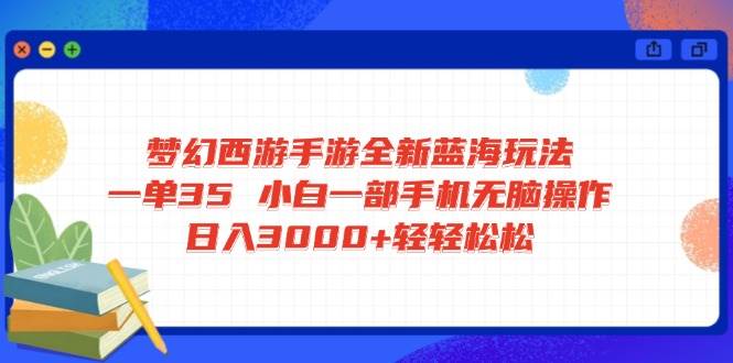 （14594期）梦幻西游手游全新蓝海玩法 一单35 小白一部手机无脑操作 日入3000+轻轻…-富爸爸项目圈