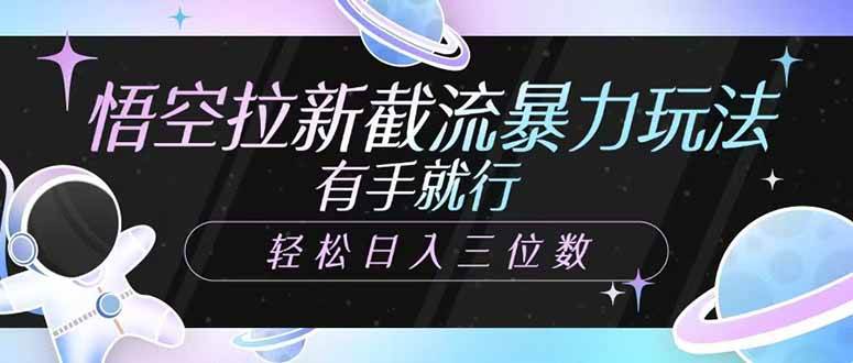（14597期）悟空拉新截流暴力玩法，有手就行，轻松日入三位数-富爸爸项目圈