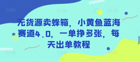 无货源卖蜂箱，小黄鱼蓝海赛道4.0，一单挣多张，每天出单教程-富爸爸项目圈