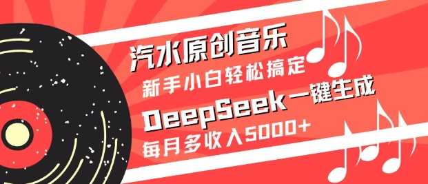 汽水原创音乐DeepSeek一键生成，新手小白轻松搞定，每月多收入5k+-富爸爸项目圈