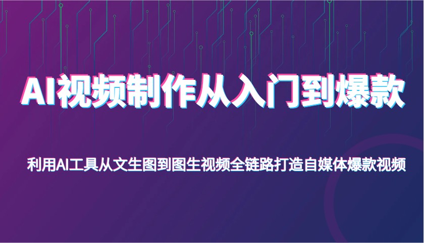 AI视频制作从入门到爆款，利用AI工具从文生图到图生视频，全链路打造自媒体爆款视频-富爸爸项目圈