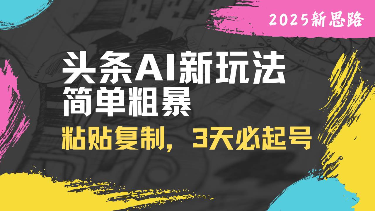 （14105期）头条AI新玩法，简单粗暴，仅需粘贴复制，三天必起号-富爸爸项目圈