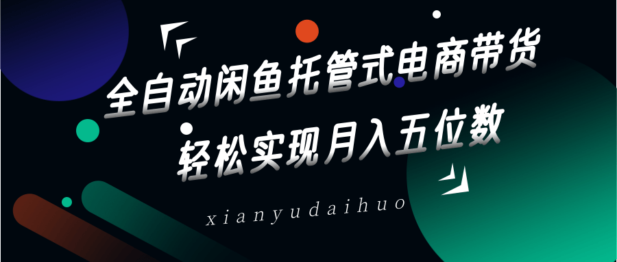 全自动闲鱼托管式电商带货，一部手机和一个闲鱼号就可以开干，轻松实现月入五位数-富爸爸项目圈