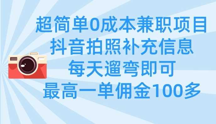 超简单0成本兼职项目，拍照补充信息，每天遛弯即可，最高一单佣金100多-富爸爸项目圈