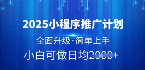2025小程序推广计划，全面升级，简单上手，日均多张【揭秘】-富爸爸项目圈