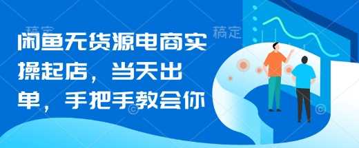 闲鱼无货源电商实操起店，当天出单，手把手教会你-富爸爸项目圈
