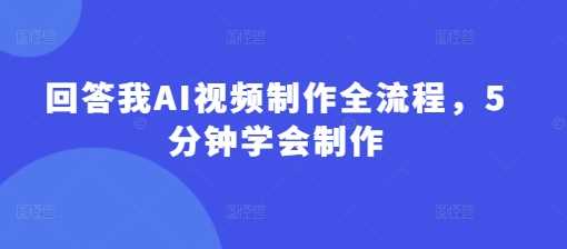 回答我AI视频制作全流程，5分钟学会制作-富爸爸项目圈
