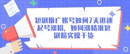 短剧推广账号如何7天迅速起号涨粉，如何涨精准短剧粉实操干货-富爸爸项目圈