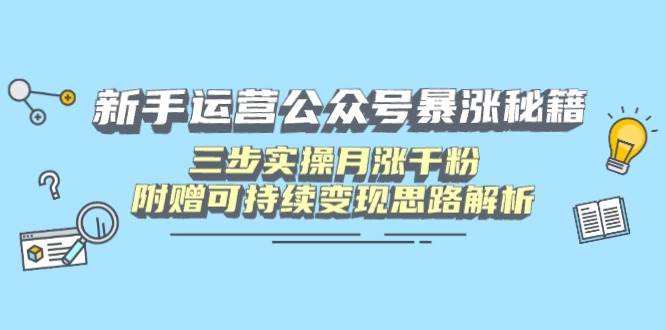 （14111期）新手运营公众号暴涨秘籍，三步实操月涨千粉，附赠可持续变现思路解析-富爸爸项目圈