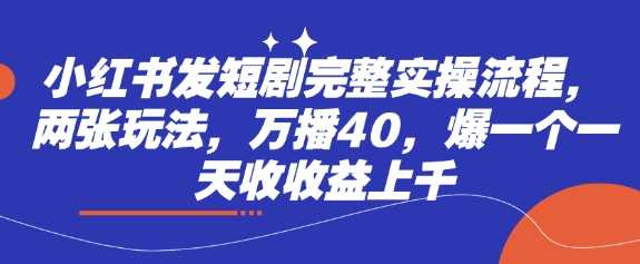 小红书发短剧完整实操流程，两张玩法，万播40，爆一个一天收收益上千-富爸爸项目圈