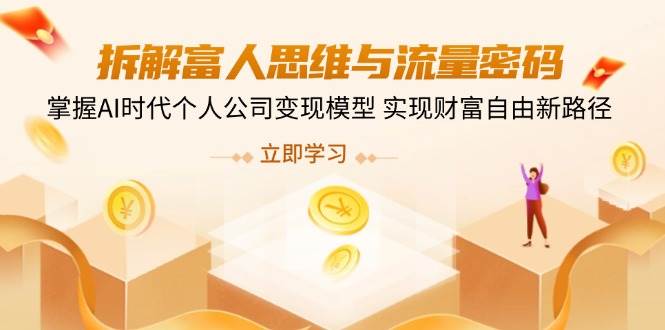 拆解富人思维与流量密码，掌握AI时代个人公司变现模型 实现财富自由新路径-富爸爸项目圈