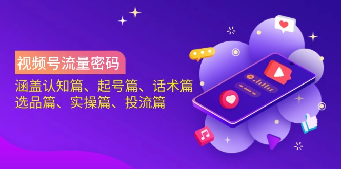 （14124期）视频号流量密码：涵盖认知篇、起号篇、话术篇、选品篇、实操篇、投流篇-富爸爸项目圈
