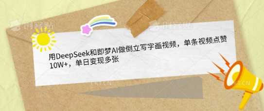 用DeepSeek和即梦AI做倒立写字画视频，单条视频点赞10W+，单日变现多张-富爸爸项目圈