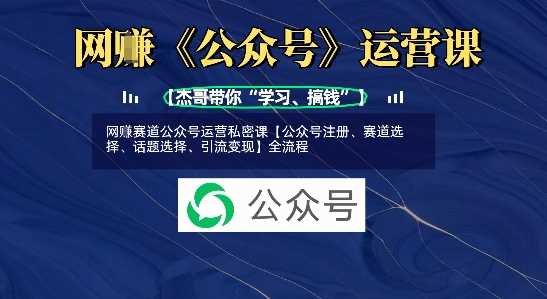 网创赛道公众号运营私密课【公众号注册、赛道选择、话题选择、引流变现】全流程-富爸爸项目圈