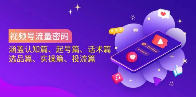 视频号流量密码：涵盖认知篇、起号篇、话术篇、选品篇、实操篇、投流篇-富爸爸项目圈