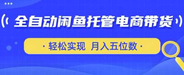 全自动闲鱼托管式电商带货，只需一部安卓手机和一个闲鱼号，轻松实现月入五位数【揭秘】-富爸爸项目圈