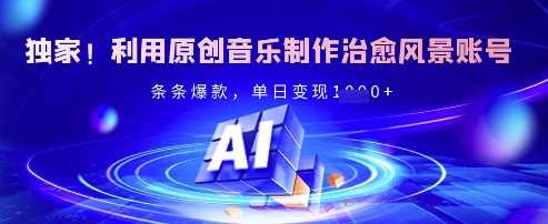 独家！利用原创音乐制作治愈风景账号，条条爆款，单日变现多张-富爸爸项目圈