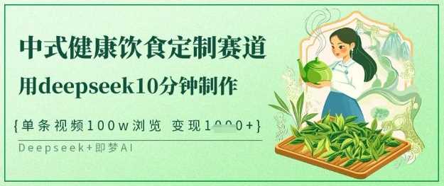 爆火中式健康饮食定制赛道，用deepseek10分钟制作，单条视频100w浏览，单日变现多张-富爸爸项目圈